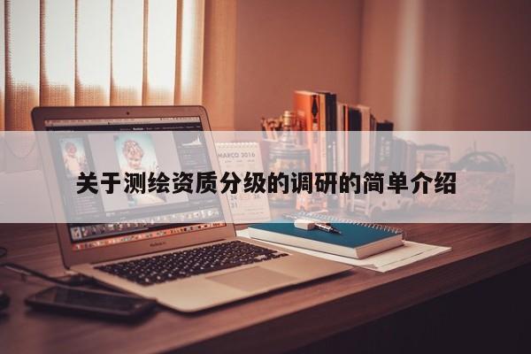 关于测绘资质分级的调研的简单介绍
