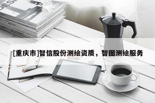 [重庆市]智信股份测绘资质，智图测绘服务