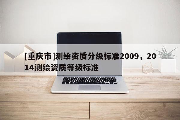 [重庆市]测绘资质分级标准2009，2014测绘资质等级标准