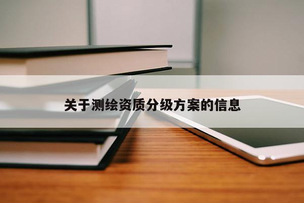 关于测绘资质分级方案的信息