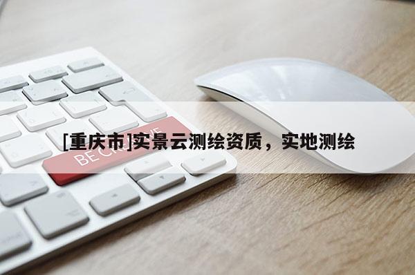 [重庆市]实景云测绘资质，实地测绘