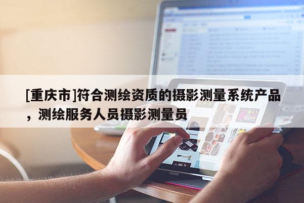 [重庆市]符合测绘资质的摄影测量系统产品，测绘服务人员摄影测量员
