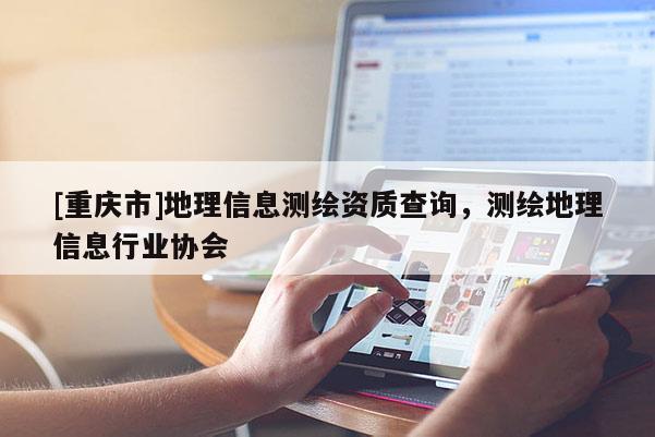 [重庆市]地理信息测绘资质查询，测绘地理信息行业协会