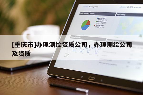 [重庆市]办理测绘资质公司，办理测绘公司及资质