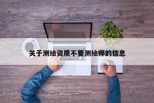 关于测绘资质不要测绘师的信息