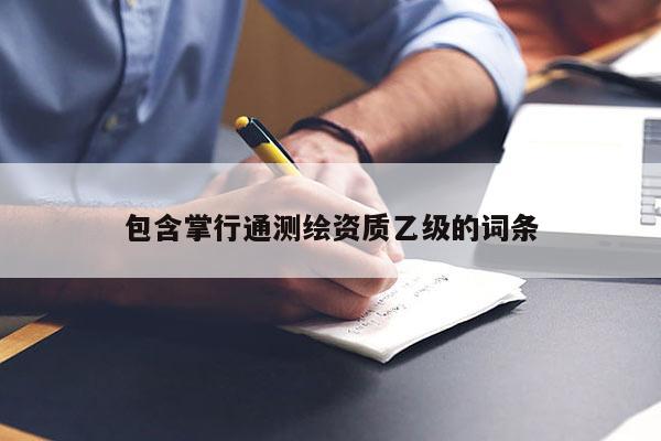 包含掌行通测绘资质乙级的词条