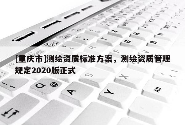[重庆市]测绘资质标准方案，测绘资质管理规定2020版正式