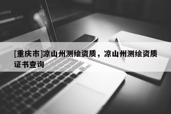 [重庆市]凉山州测绘资质，凉山州测绘资质证书查询
