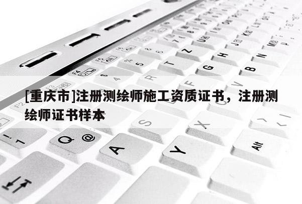 [重庆市]注册测绘师施工资质证书，注册测绘师证书样本