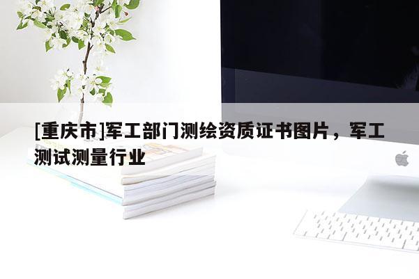 [重庆市]军工部门测绘资质证书图片，军工测试测量行业