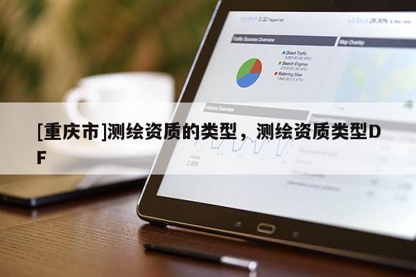 [重庆市]测绘资质的类型，测绘资质类型DF