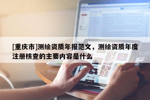[重庆市]测绘资质年报范文，测绘资质年度注册核查的主要内容是什么