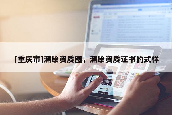[重庆市]测绘资质图，测绘资质证书的式样