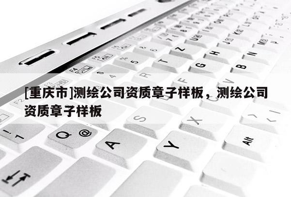 [重庆市]测绘公司资质章子样板，测绘公司资质章子样板