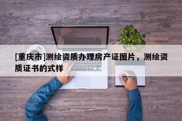 [重庆市]测绘资质办理房产证图片，测绘资质证书的式样