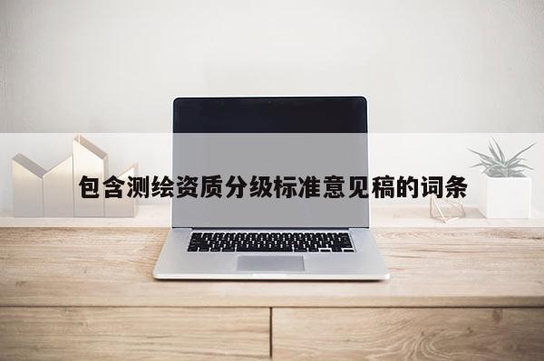 包含测绘资质分级标准意见稿的词条