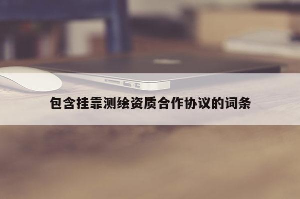 包含 *** 测绘资质合作协议的词条