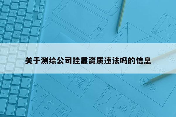 关于测绘公司 *** 资质违法吗的信息