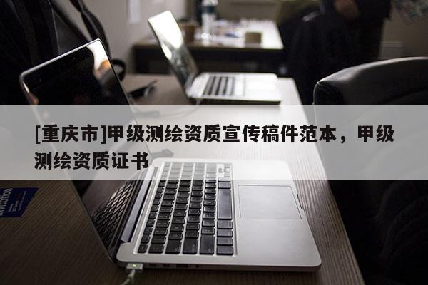 [重庆市]甲级测绘资质宣传稿件范本，甲级测绘资质证书