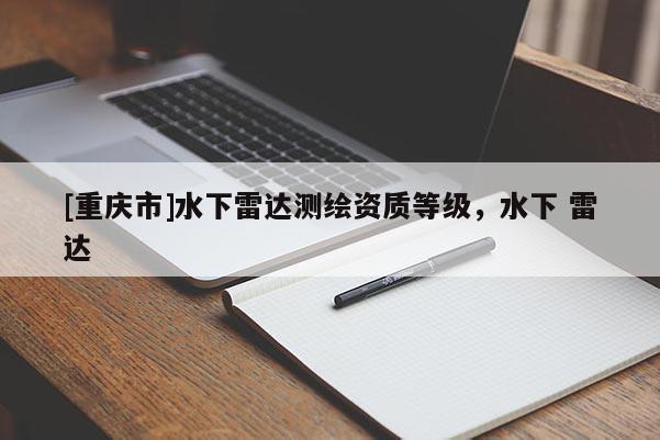 [重庆市]水下雷达测绘资质等级，水下 雷达