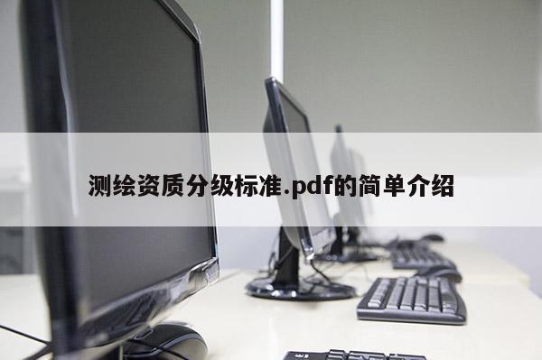 测绘资质分级标准.pdf的简单介绍