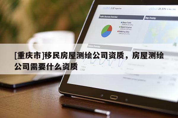 [重庆市]移民房屋测绘公司资质，房屋测绘公司需要什么资质