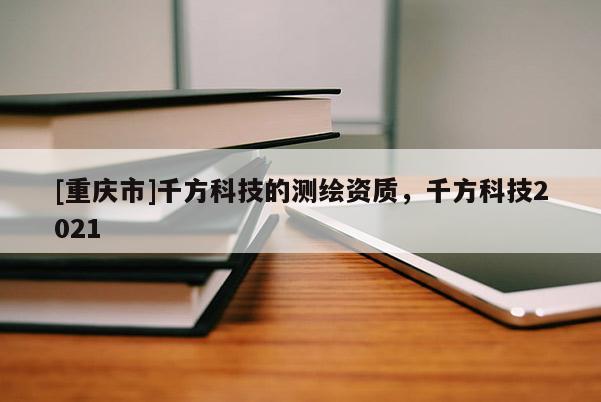 [重庆市]千方科技的测绘资质，千方科技2021