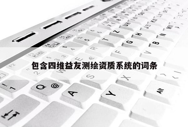 包含四维益友测绘资质系统的词条