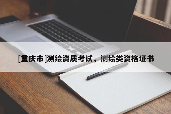 [重庆市]测绘资质考试，测绘类资格证书