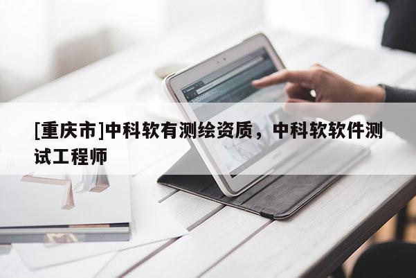 [重庆市]中科软有测绘资质，中科软软件测试工程师