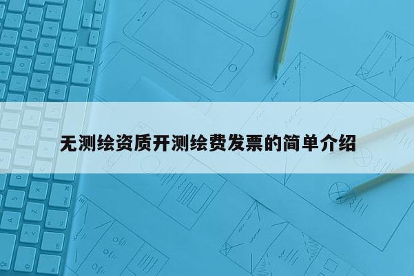 无测绘资质开测绘费发票的简单介绍