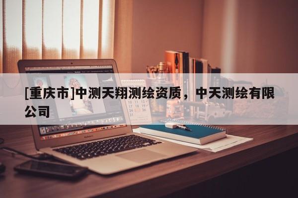 [重庆市]中测天翔测绘资质，中天测绘有限公司
