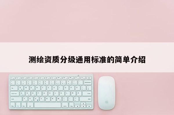 测绘资质分级通用标准的简单介绍