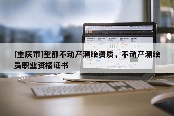[重庆市]望都不动产测绘资质，不动产测绘员职业资格证书