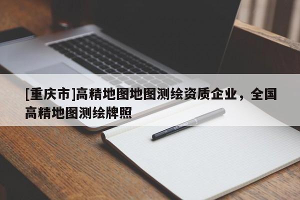 [重庆市]高精地图地图测绘资质企业，全国高精地图测绘牌照