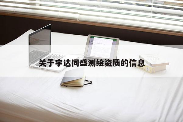 关于宇达同盛测绘资质的信息