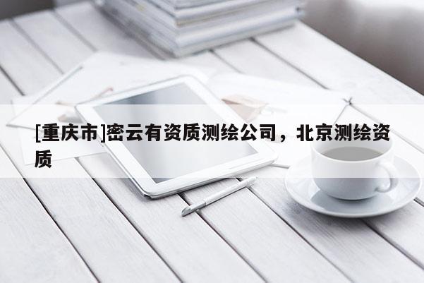 [重庆市]密云有资质测绘公司，北京测绘资质