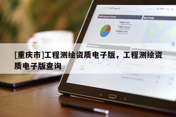 [重庆市]工程测绘资质电子版，工程测绘资质电子版查询