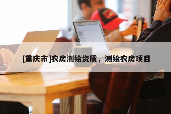 [重庆市]农房测绘资质，测绘农房项目
