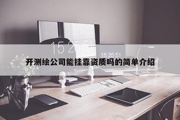 开测绘公司能 *** 资质吗的简单介绍