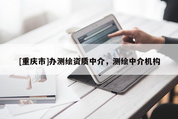 [重庆市]办测绘资质中介，测绘中介机构