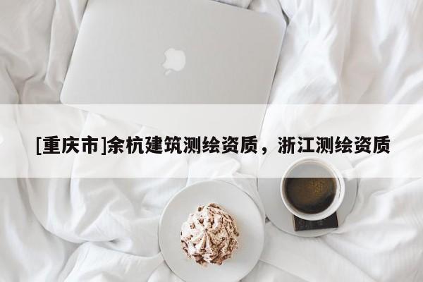 [重庆市]余杭建筑测绘资质，浙江测绘资质