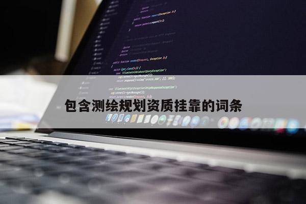 包含测绘规划资质 *** 的词条