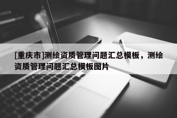 [重庆市]测绘资质管理问题汇总模板，测绘资质管理问题汇总模板图片