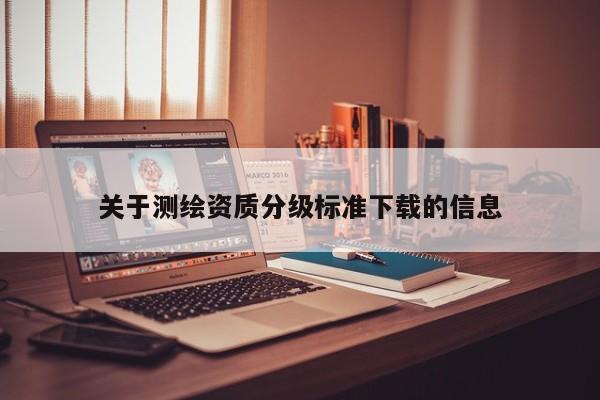关于测绘资质分级标准下载的信息