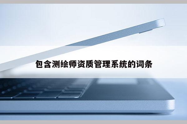 包含测绘师资质管理系统的词条