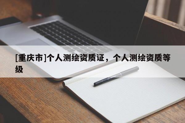 [重庆市]个人测绘资质证，个人测绘资质等级