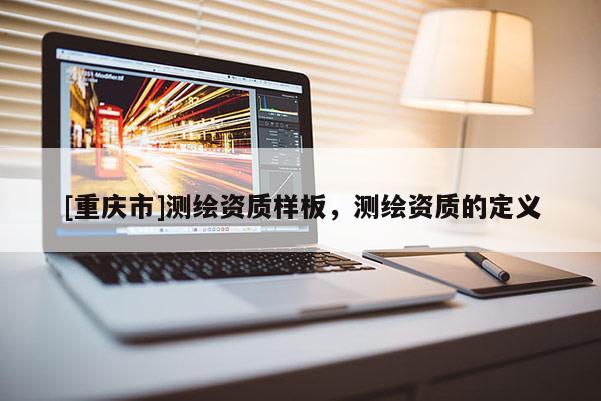 [重庆市]测绘资质样板，测绘资质的定义