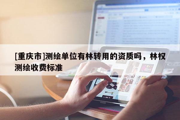 [重庆市]测绘单位有林转用的资质吗，林权测绘收费标准