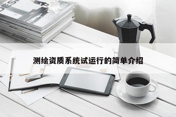 测绘资质系统试运行的简单介绍
